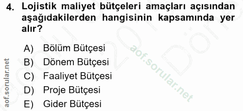 4. soru: Lojistik maliyet bütçeleri amaçları açısından aşağıdakilerden hangisinin kapsamında yer alır? A) Bölüm Bütçesi B) Don…