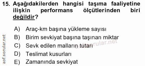 15. soru: Aşağıdakilerden hangisi taşıma faaliyetine ilişkin performans ölçütlerinden biri değildir? A) Araç-km başına yükleme…