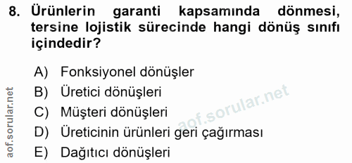 8. soru: Urünlerin garanti kapsamında dönmesi, tersine lojistik sürecinde hangi dönüş sınıfı içindedir? A) Fonksiyonel dönüşle…