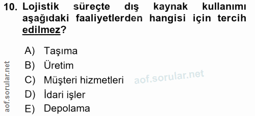 10. soru: Lojistik süreçte dış kaynak kullanımı aşağıdaki faaliyetlerden hangisi için tercih edilmez? A) Taşıma B) Üretim Müşte…