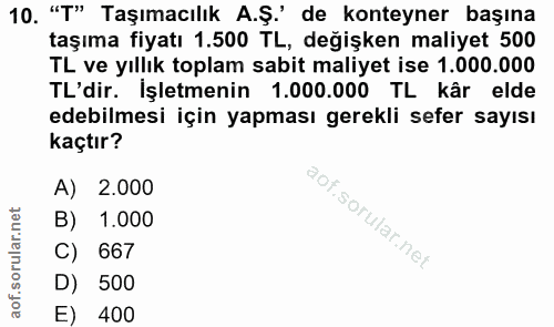 10. soru: "T" Taşımacılık A.Ş' de konteyner başına taşıma fiyatı 1.500 TL, değişken maliyet 500 TL ve yıllık toplam sabit maliy…
