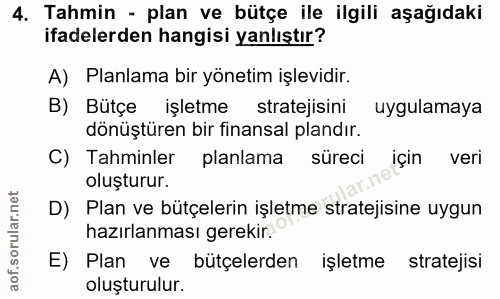 4. soru: Tahmin - plan ve bütçe ile ilgili aşağıdaki ifadelerden hangisi yanlıştır? A) Planlama bir yönetim işlevidir. B) Bütç…