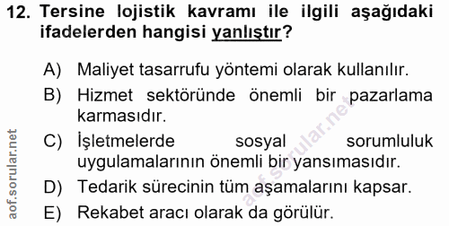12. soru: Tersine lojistik kavramı ile ilgili aşağıdaki ifadelerden hangisi yanlıştır? A) Maliyet tasarrufu yöntemi olarak kull…