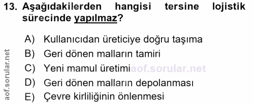 13. soru: Aşağıdakilerden hangisi tersine lojistik sürecinde yapılmaz? A) Kullanıcıdan üreticiye doğru taşıma B) Geri dönen mal…