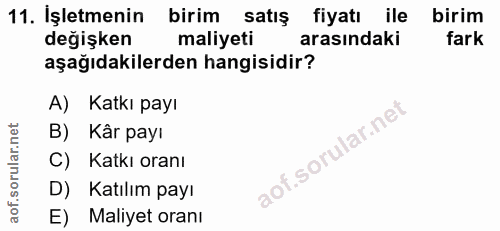 11. soru: İşletmenin birim satış fiyatı ile birim değişken maliyeti arasındaki fark aşağıdakilerden hangisidir? A) Katkı payı B…