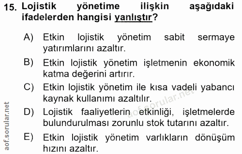 15. soru: Lojistik yönetime ilişkin aşağıdaki ifadelerden hangisi yanlıştır? A) Etkin lojistik yönetim sabit sermaye yatırımlar…