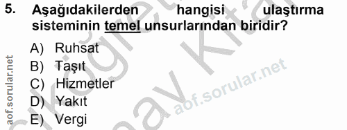 5. soru: Aşağıdakilerden hangisi ulaştırma sisteminin temel unsurlarından biridir? A) Ruhsat B) Taşıt C) Hizmetler D) Yakıt E)…