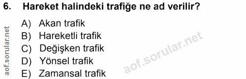 6. soru: Hareket halindeki trafiğe ne ad verilir? A) Akan trafik B) Hareketli trafik C) Değişken trafik D) Yönsel trafik E) Za…