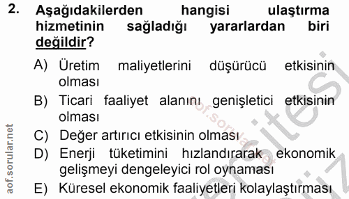 2. soru: Aşağıdakilerden hangisi ulaştırma hizmetinin sağladığı yararlardan biri değildir? A) Üretim maliyetlerini düşürücü et…