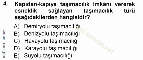 4. soru: Kapıdan-kapıya taşımacılık imkânı vererek esneklik sağlayan taşımacılık türü aşağıdakilerden hangisidir? A) Demiryolu…