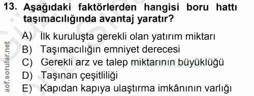 13. soru: Aşağıdaki faktörlerden hangisi boru hattı taşımacılığında avantaj yaratır? A) İlk kuruluşta gerekli olan yatırım mikt…