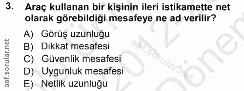 3. soru: Araç kullanan bir kişinin ileri istikamette net olarak görebildiği mesafeye ne ad verilir? A) Görüş uzunluğu B) Dikka…
