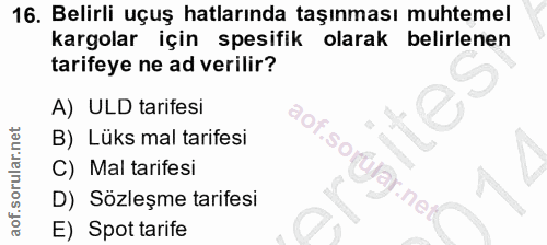 16. soru: Belirli uçuş hatlarında taşınması muhtemel kargolar için spesifik olarak belirlenen tarifeye ne ad verilir? A) ULD ta…
