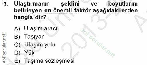 3. soru: Ulaştırmanın şeklini ve boyutlarını belirleyen en önemli faktör aşağıdakilerden hangisidir? A) Ulaşım aracı B) Taşıya…