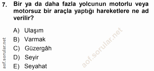 7. soru: Bir ya da daha fazla yolcunun motorlu veya motorsuz bir araçla yaptığı hareketlere ne ad verilir? A) Ulaşım B) Varmak…