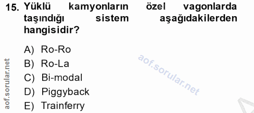15. soru: Yüklü kamyonların özel vagonlarda taşındığı sistem aşağıdakilerden hangisidir? A) Ro-Ro B) Ro-La aof.sorular.n C) Bi-…