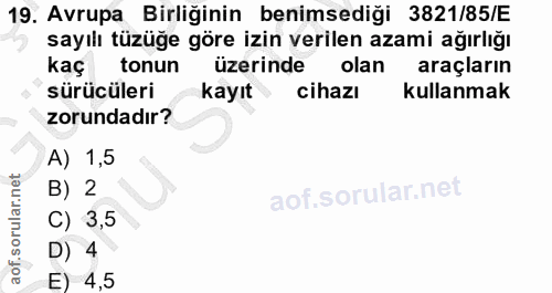 19. soru: Avrupa Birliğinin benimsediği 3821/85/E sayılı tüzüğe göre izin verilen azami ağırlığı kaç tonun üzerinde olan araçla…