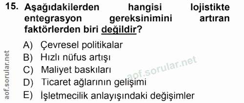 15. soru: Aşağıdakilerden hangisi lojistikte entegrasyon gereksinimini artıran faktörlerden biri değildir? A) Çevresel politika…