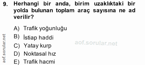 9. soru: Herhangi bir anda, birim uzaklıktaki bir yolda bulunan toplam araç sayısına ne ad verilir? A) Trafik yoğunluğu B) Ist…