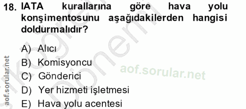 18. soru: IATA kurallarına göre hava yolu konşimentosunu aşağıdakilerden hangisi doldurmalıdır? A) AlıcI B) Komisyoncu C) Gönde…