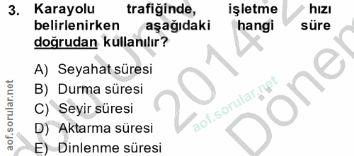 3. soru: Karayolu trafiğinde, işletme hizI belirlenirken aşağıdaki hangi süre doğrudan kullanılır? A) Seyahat süresi one B) Du…