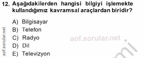 12. soru: Aşağıdakilerden hangisi bilgiyi işlemekte kullandığımız kavramsal araçlardan biridir? A) Bilgisayar B) Telefon C) Rad…