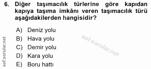 6. soru: Diğer taşımacılık türlerine göre kapıdan kapıya taşıma imkânı veren taşımacılık türü aşağıdakilerden hangisidir? A) D…