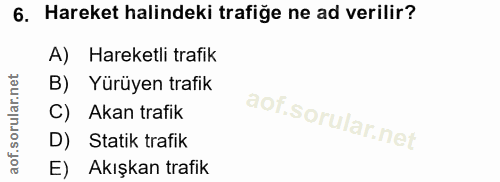 6. soru: Hareket halindeki trafiğe ne ad verilir? A) Hareketli trafik B) Yürüyen trafik C) Akan trafik D) Statik trafik E) Akı…
