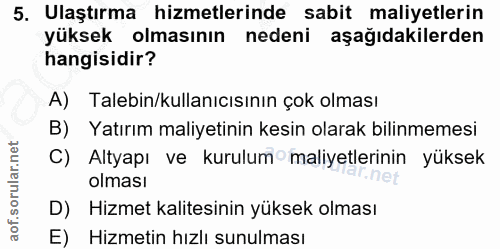 5. soru: Ulaştırma hizmetlerinde sabit maliyetlerin yüksek olmasının nedeni aşağıdakilerden hangisidir? A) Talebin/kullanıcısı…