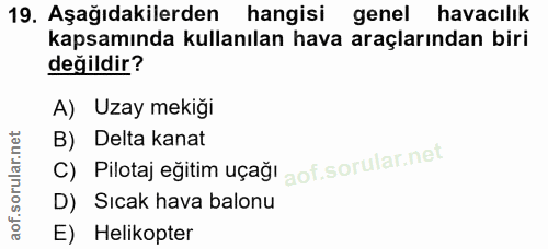 19. soru: Aşağıdakilerden hangisi genel havacılık kapsamında kullanılan hava araçlarından biri değildir? A) Uzay mekiği C) Pilo…