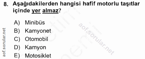 8. soru: Aşağıdakilerden hangisi hafif motorlu taşıtlar içinde yer almaz? A) Minibüs B) Kamyonet C) Otomobil D) Kamyon E) Moto…