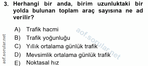 3. soru: Herhangi bir anda, birim uzunluktaki bir yolda bulunan toplam araç sayısına ne ad verilir? A) Trafik hacmi B) Trafik…
