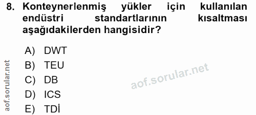 8. soru: Konteynerlenmiş yükler için kullanılan endüstri standartlarının kısaltması aşağıdakilerden hangisidir? A) DWT B) TEU…