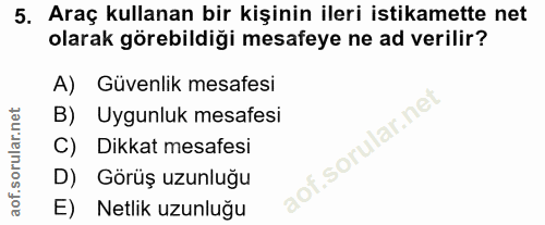 5. soru: Araç kullanan bir kişinin ileri istikamette net olarak görebildiği mesafeye ne ad verilir? A) Güvenlik mesafesi B) Uy…