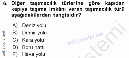 6. soru: Diğer taşımacılık türlerine göre kapıdan kapıya taşıma imkânı veren taşımacılık türü aşağıdakilerden hangisidir? A) D…