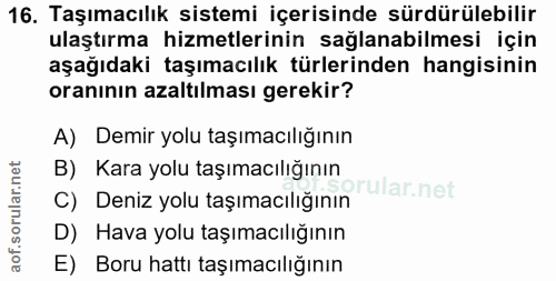 16. soru: Taşımacılık sistemi içerisinde sürdürülebilir ulaştırma hizmetlerinin sağlanabilmesi için aşağıdaki taşımacılık türle…