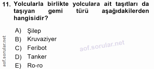11. soru: Yolcularla birlikte yolculara ait taşıtları da taşıyan gemi türü aşağıdakilerden hangisidir? A) Şilep B) Kruvaziyer C…
