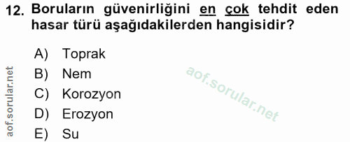 12. soru: Boruların güvenirliğini en çok tehdit eden hasar türü aşağıdakilerden hangisidir? A) Toprak B) Nem C) Korozyon D) Ero…