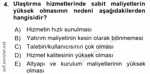 4. soru: Ulaştırma hizmetlerinde sabit maliyetlerin yüksek olmasının nedeni aşağıdakilerden hangisidir? A) Hizmetin hızlı sunu…