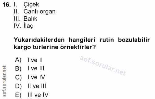 16. soru: I. Çiçek II. Canlı organ IlI. Balık IV. İlaç Yukarıdakilerden hangileri rutin bozulabilir kargo türlerine örnektirler…