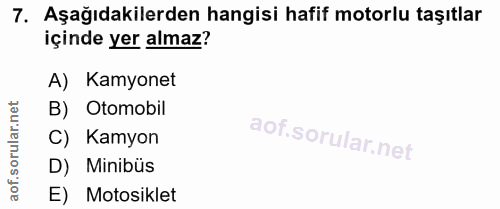 7. soru: Aşağıdakilerden hangisi hafif motorlu taşıtlar içinde yer almaz? A) Kamyonet B) Otomobil C) Kamyon D) Minibüs E) Moto…
