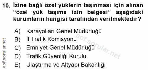 10. soru: İzine bağlı özel yüklerin taşınması için alınan "özel yük taşıma izin belgesi" aşağıdaki kurumların hangisi tarafında…