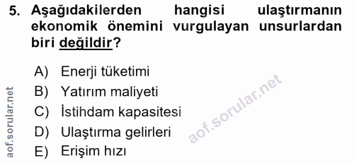 5. soru: Aşağıdakilerden hangisi ulaştırmanın ekonomik önemini vurgulayan unsurlardan biri değildir? A) Enerji tüketimi B) Yat…