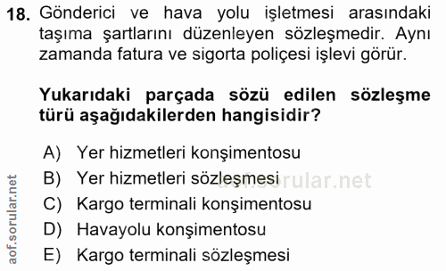 18. soru: Gönderici ve hava yolu işletmesi arasındaki taşıma şartlarını düzenleyen sözleşmedir. Aynı zamanda fatura ve sigorta…
