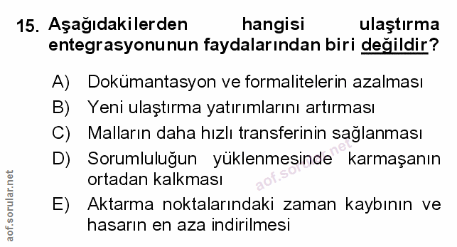 15. soru: Aşağıdakilerden hangisi ulaştırma entegrasyonunun faydalarından biri degildir? A) Dokümantasyon ve formalitelerin aza…