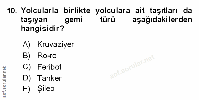 10. soru: Yolcularla birlikte yolculara ait taşıtları da taşıyan gemi türü aşağıdakilerden hangisidir? A) Kruvaziyer B) Ro-ro C…