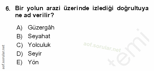 6. soru: Bir yolun arazi üzerinde izlediği doğrultuya ne ad verilir? A) Güzergâh B) Seyahat C) Yolculuk D) Seyir E) Yon