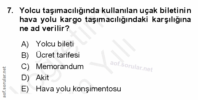 7. soru: Yolcu taşımacılığında kullanılan uçak biletinin hava yolu kargo taşımacılığındaki karşılığına ne ad verilir? A) Yolcu…
