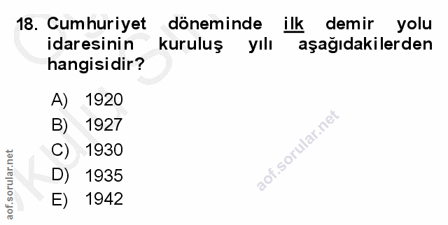 18. soru: Cumhuriyet döneminde ilk demir yolu idaresinin kuruluş yılı aşağıdakilerden hangisidir? A) 1920 B) 1927 C) 1930 aof.s…