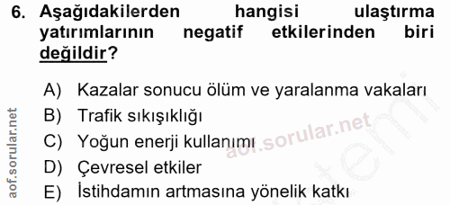 6. soru: Aşağıdakilerden hangisi ulaştırma yatırımlarının negatif etkilerinden biri değildir? A) Kazalar sonucu ölüm ve yarala…